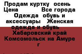 Продам куртку -осень › Цена ­ 3 000 - Все города Одежда, обувь и аксессуары » Женская одежда и обувь   . Хабаровский край,Комсомольск-на-Амуре г.